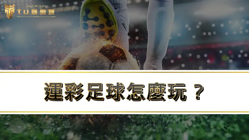 運彩足球怎麼玩？收錄8大足球運彩玩法一網打盡