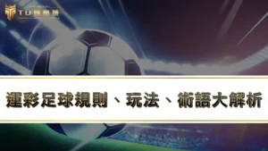 運彩足球規則、玩法、術語大解析，教你運彩足球怎麼買！